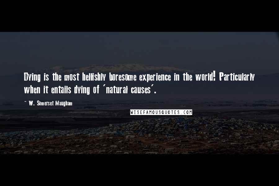 W. Somerset Maugham Quotes: Dying is the most hellishly boresome experience in the world! Particularly when it entails dying of 'natural causes'.