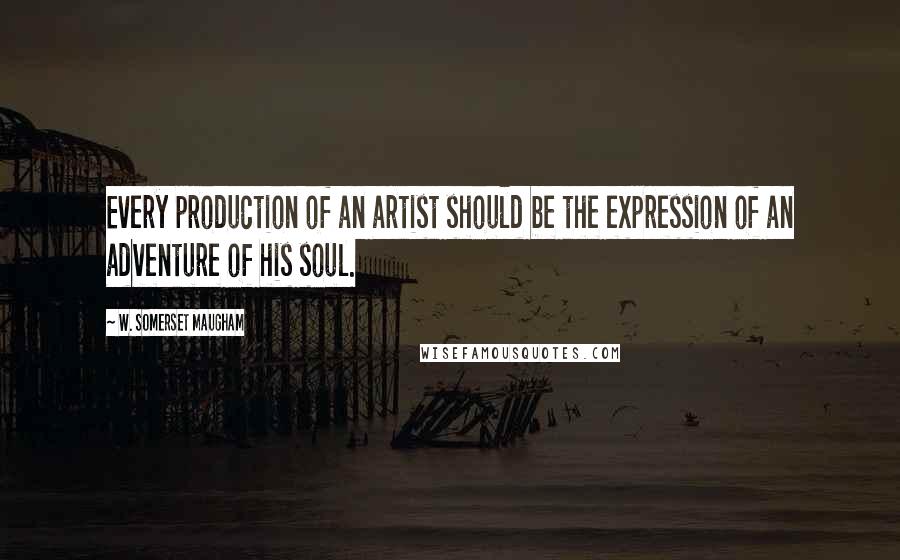 W. Somerset Maugham Quotes: Every production of an artist should be the expression of an adventure of his soul.