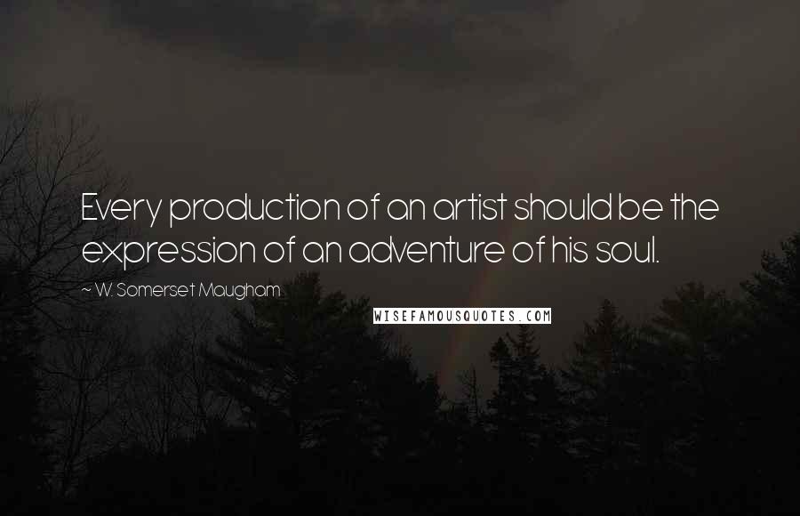 W. Somerset Maugham Quotes: Every production of an artist should be the expression of an adventure of his soul.