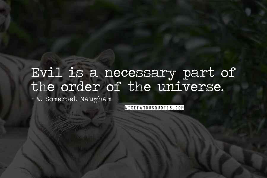 W. Somerset Maugham Quotes: Evil is a necessary part of the order of the universe.