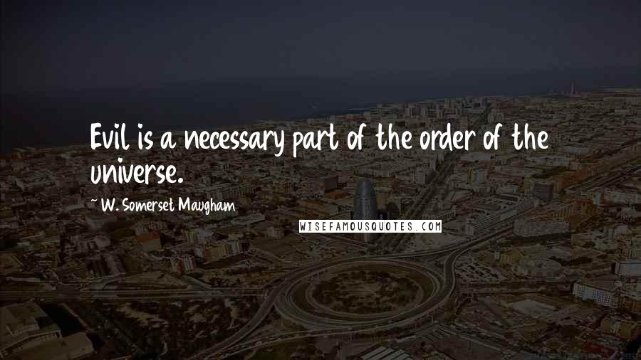 W. Somerset Maugham Quotes: Evil is a necessary part of the order of the universe.