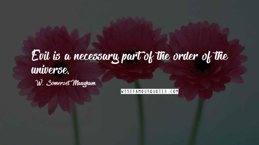 W. Somerset Maugham Quotes: Evil is a necessary part of the order of the universe.