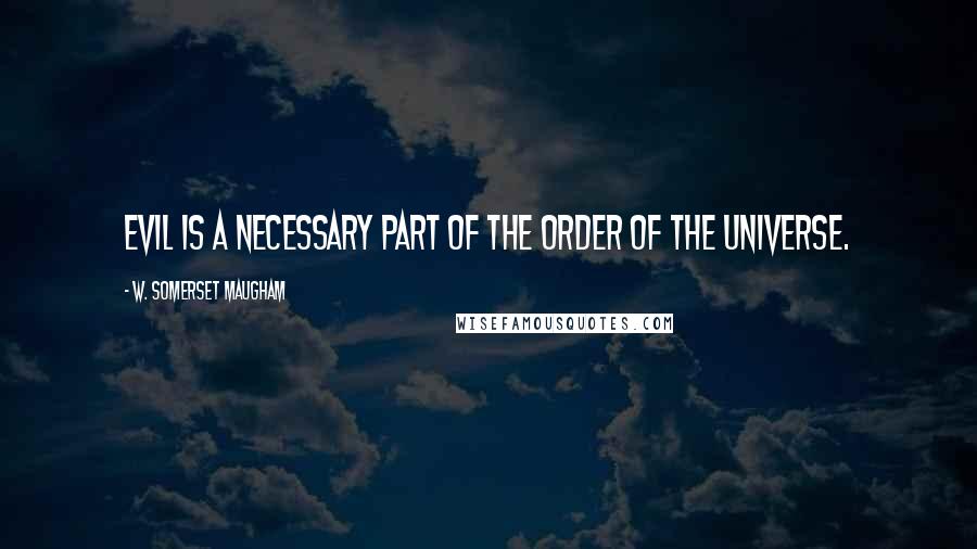 W. Somerset Maugham Quotes: Evil is a necessary part of the order of the universe.