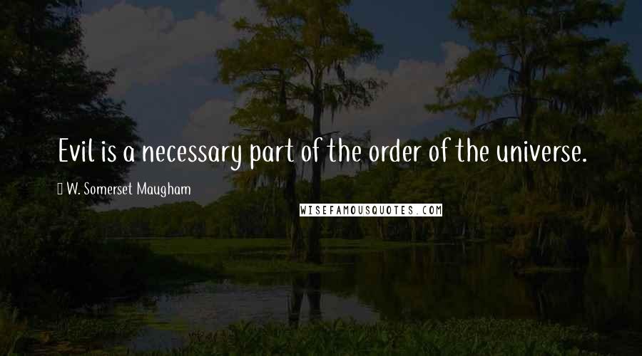 W. Somerset Maugham Quotes: Evil is a necessary part of the order of the universe.