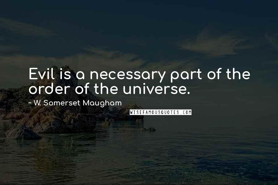 W. Somerset Maugham Quotes: Evil is a necessary part of the order of the universe.