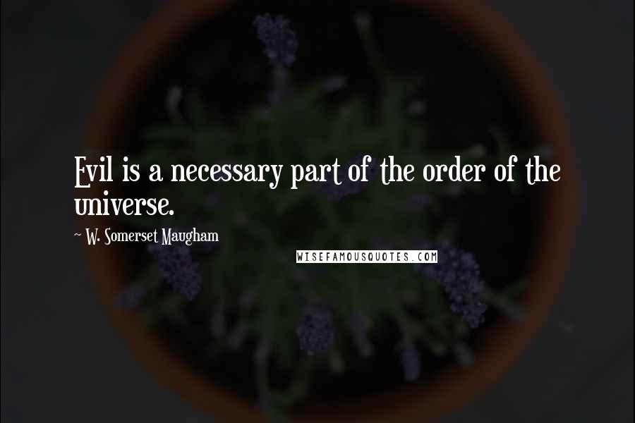 W. Somerset Maugham Quotes: Evil is a necessary part of the order of the universe.