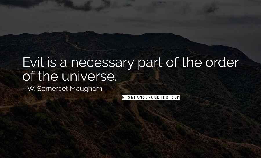 W. Somerset Maugham Quotes: Evil is a necessary part of the order of the universe.