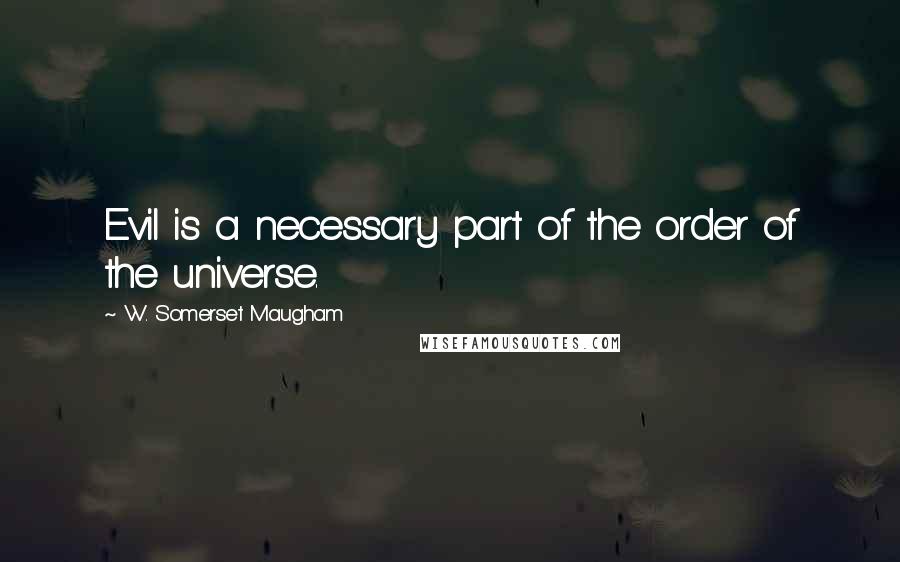 W. Somerset Maugham Quotes: Evil is a necessary part of the order of the universe.