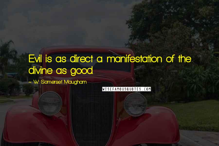 W. Somerset Maugham Quotes: Evil is as direct a manifestation of the divine as good.