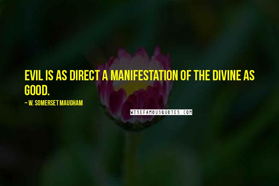 W. Somerset Maugham Quotes: Evil is as direct a manifestation of the divine as good.