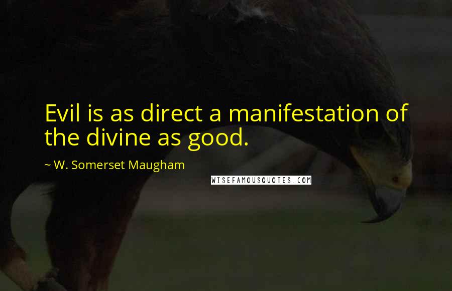 W. Somerset Maugham Quotes: Evil is as direct a manifestation of the divine as good.