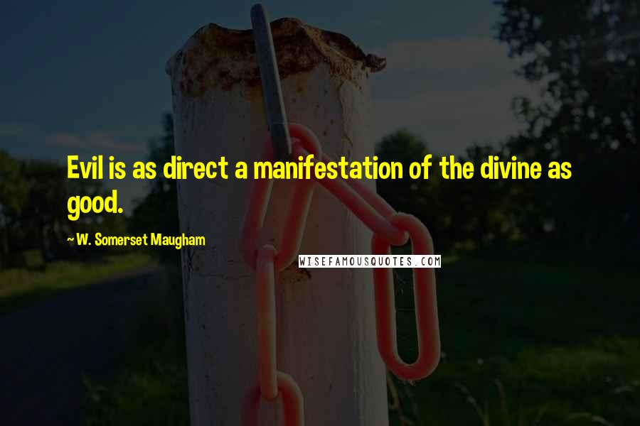 W. Somerset Maugham Quotes: Evil is as direct a manifestation of the divine as good.