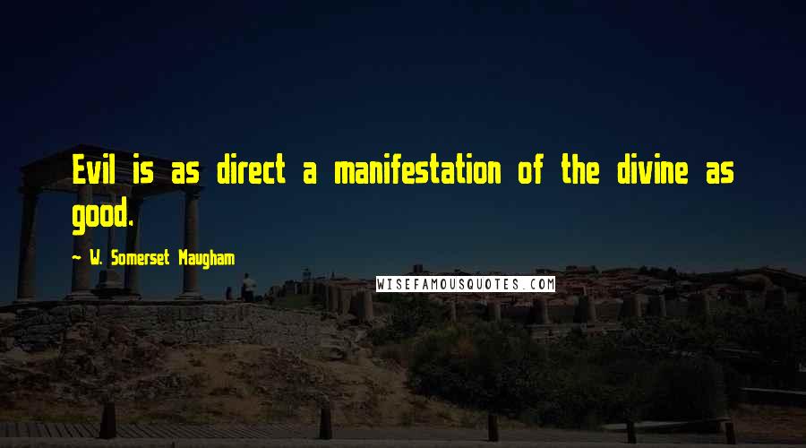 W. Somerset Maugham Quotes: Evil is as direct a manifestation of the divine as good.