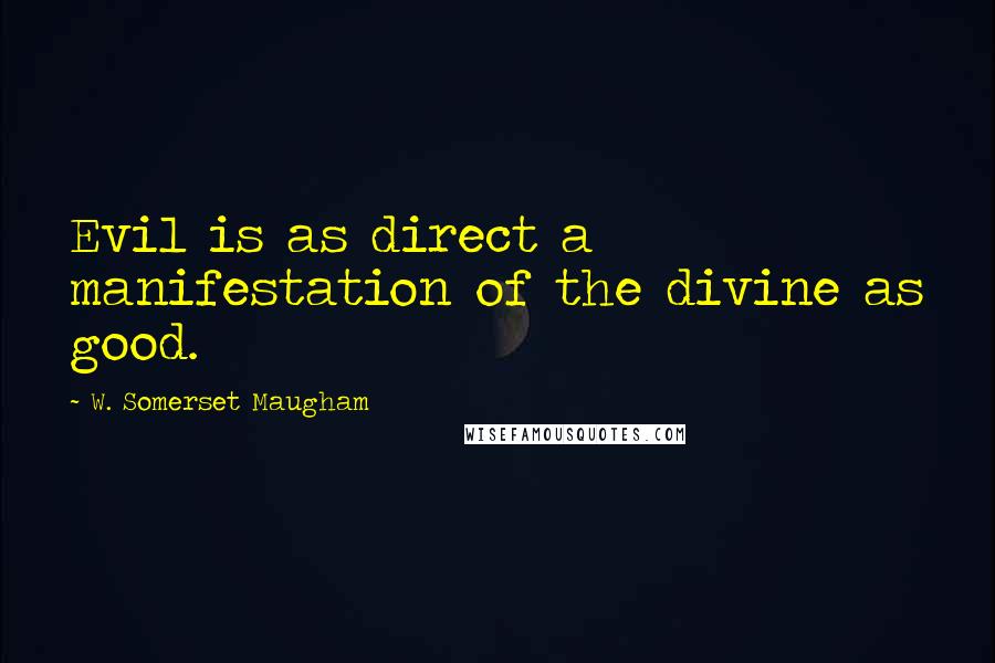 W. Somerset Maugham Quotes: Evil is as direct a manifestation of the divine as good.