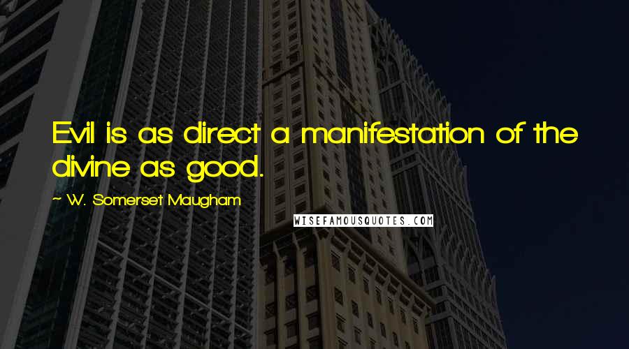 W. Somerset Maugham Quotes: Evil is as direct a manifestation of the divine as good.