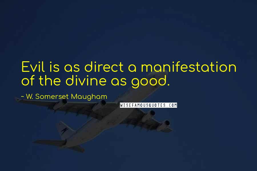 W. Somerset Maugham Quotes: Evil is as direct a manifestation of the divine as good.
