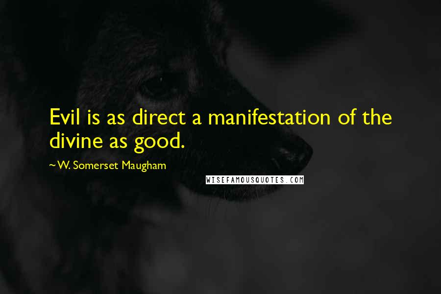 W. Somerset Maugham Quotes: Evil is as direct a manifestation of the divine as good.