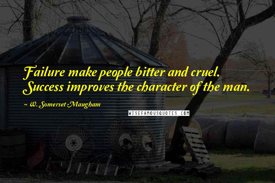 W. Somerset Maugham Quotes: Failure make people bitter and cruel. Success improves the character of the man.