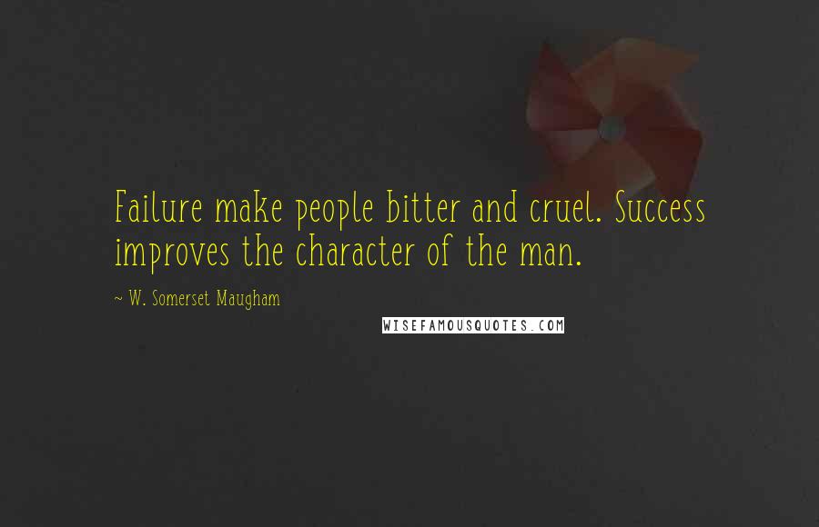 W. Somerset Maugham Quotes: Failure make people bitter and cruel. Success improves the character of the man.