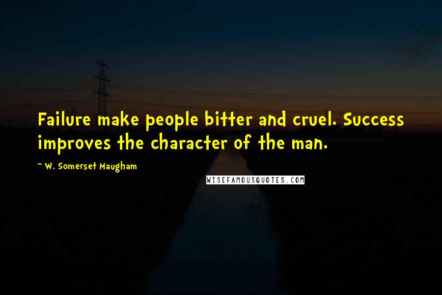 W. Somerset Maugham Quotes: Failure make people bitter and cruel. Success improves the character of the man.