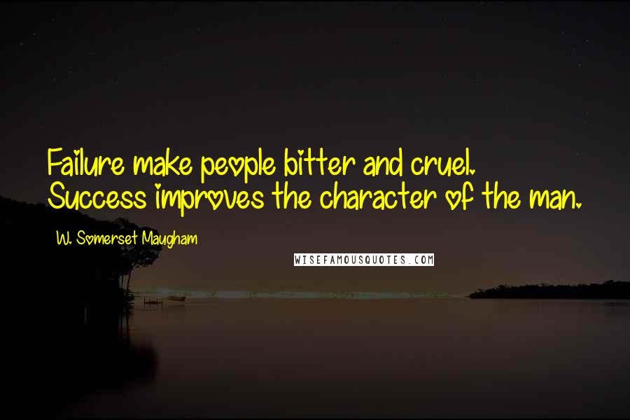W. Somerset Maugham Quotes: Failure make people bitter and cruel. Success improves the character of the man.