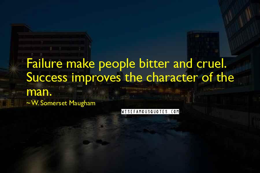 W. Somerset Maugham Quotes: Failure make people bitter and cruel. Success improves the character of the man.