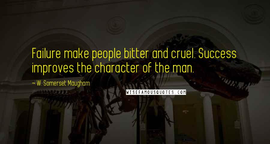 W. Somerset Maugham Quotes: Failure make people bitter and cruel. Success improves the character of the man.