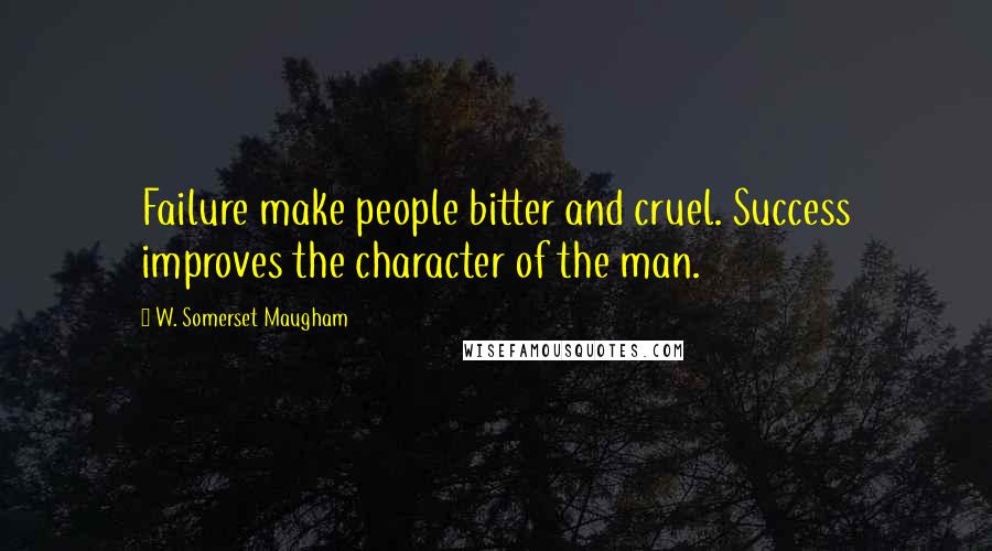 W. Somerset Maugham Quotes: Failure make people bitter and cruel. Success improves the character of the man.