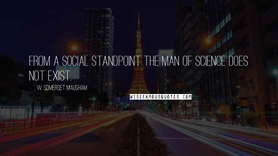 W. Somerset Maugham Quotes: From a social standpoint the man of science does not exist.