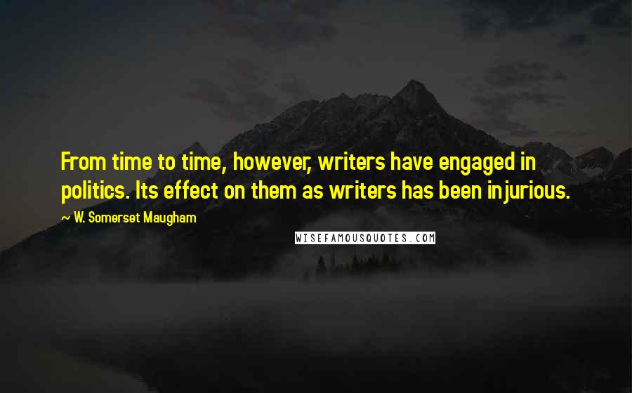 W. Somerset Maugham Quotes: From time to time, however, writers have engaged in politics. Its effect on them as writers has been injurious.