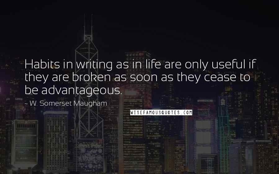 W. Somerset Maugham Quotes: Habits in writing as in life are only useful if they are broken as soon as they cease to be advantageous.