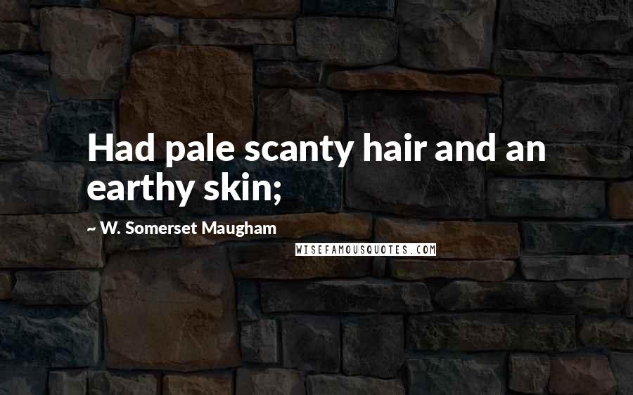 W. Somerset Maugham Quotes: Had pale scanty hair and an earthy skin;