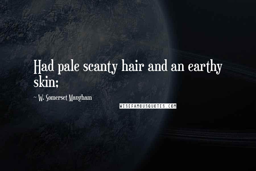 W. Somerset Maugham Quotes: Had pale scanty hair and an earthy skin;