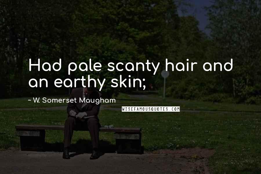 W. Somerset Maugham Quotes: Had pale scanty hair and an earthy skin;