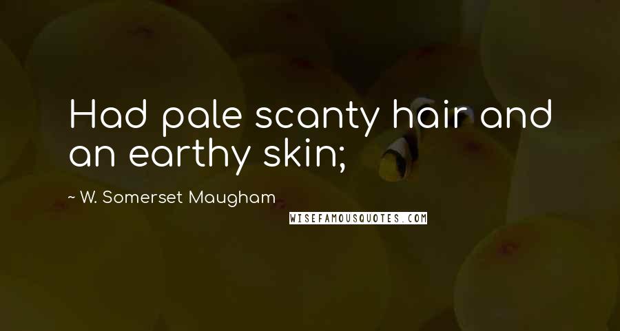 W. Somerset Maugham Quotes: Had pale scanty hair and an earthy skin;