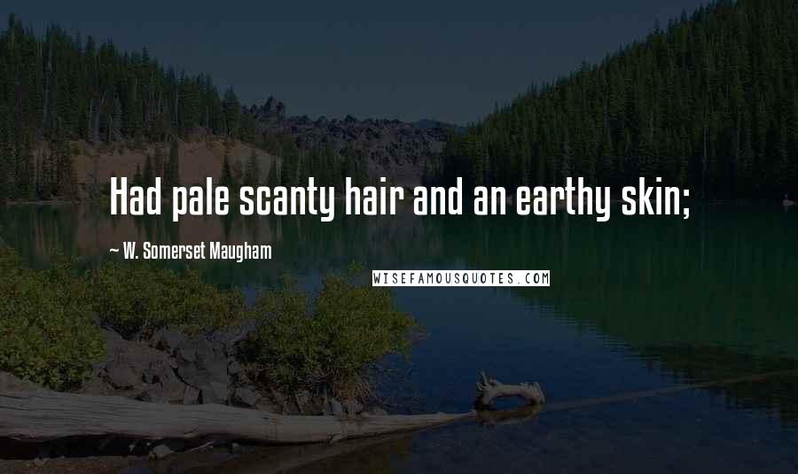 W. Somerset Maugham Quotes: Had pale scanty hair and an earthy skin;