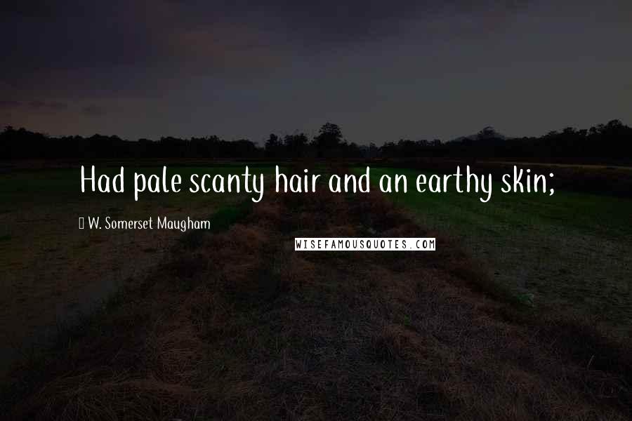 W. Somerset Maugham Quotes: Had pale scanty hair and an earthy skin;