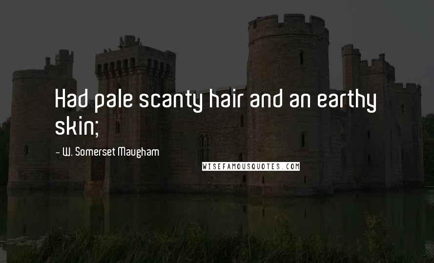 W. Somerset Maugham Quotes: Had pale scanty hair and an earthy skin;