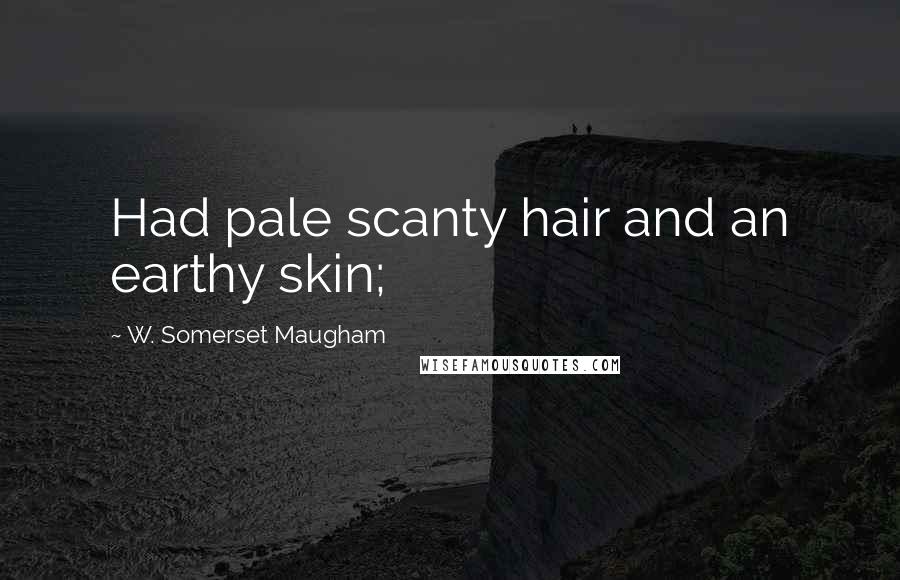 W. Somerset Maugham Quotes: Had pale scanty hair and an earthy skin;