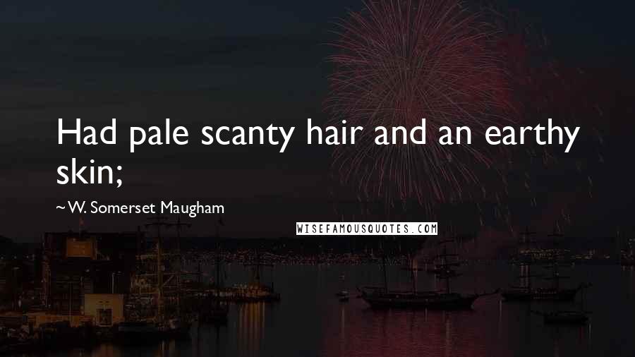 W. Somerset Maugham Quotes: Had pale scanty hair and an earthy skin;