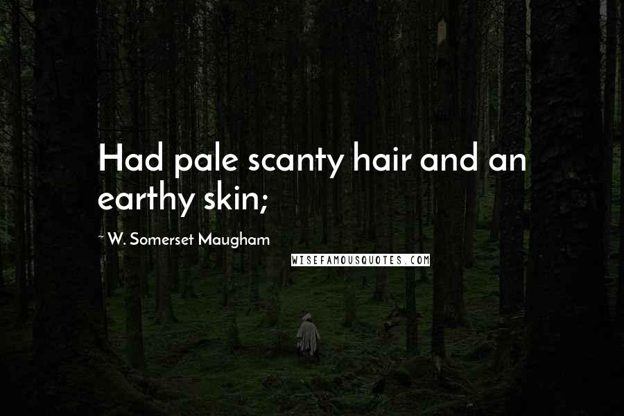 W. Somerset Maugham Quotes: Had pale scanty hair and an earthy skin;