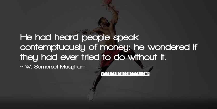 W. Somerset Maugham Quotes: He had heard people speak contemptuously of money: he wondered if they had ever tried to do without it.