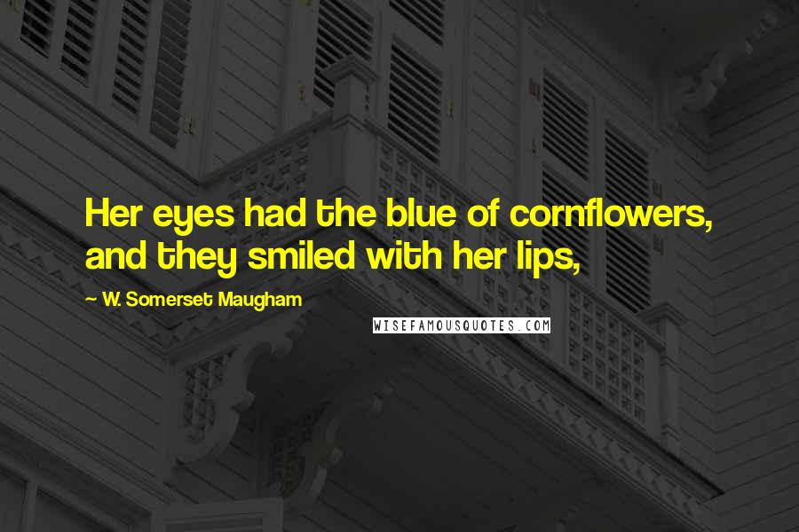 W. Somerset Maugham Quotes: Her eyes had the blue of cornflowers, and they smiled with her lips,