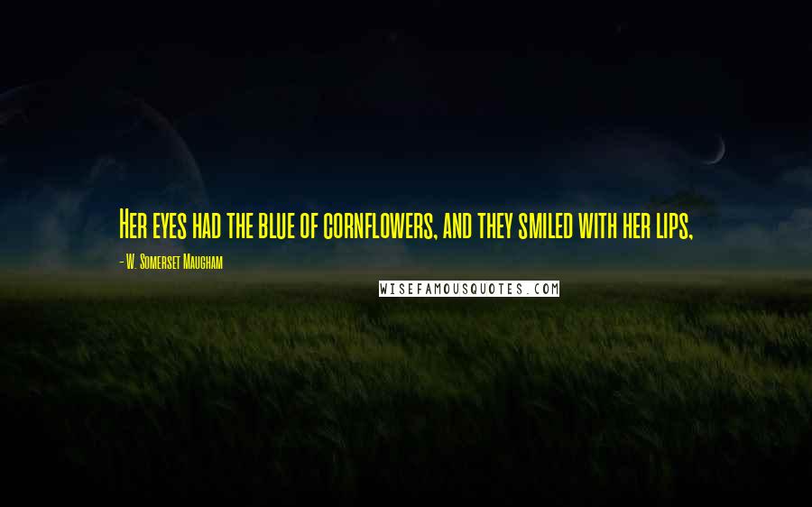 W. Somerset Maugham Quotes: Her eyes had the blue of cornflowers, and they smiled with her lips,