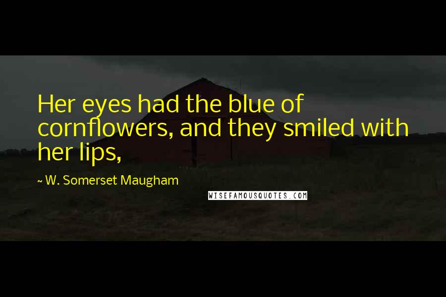 W. Somerset Maugham Quotes: Her eyes had the blue of cornflowers, and they smiled with her lips,