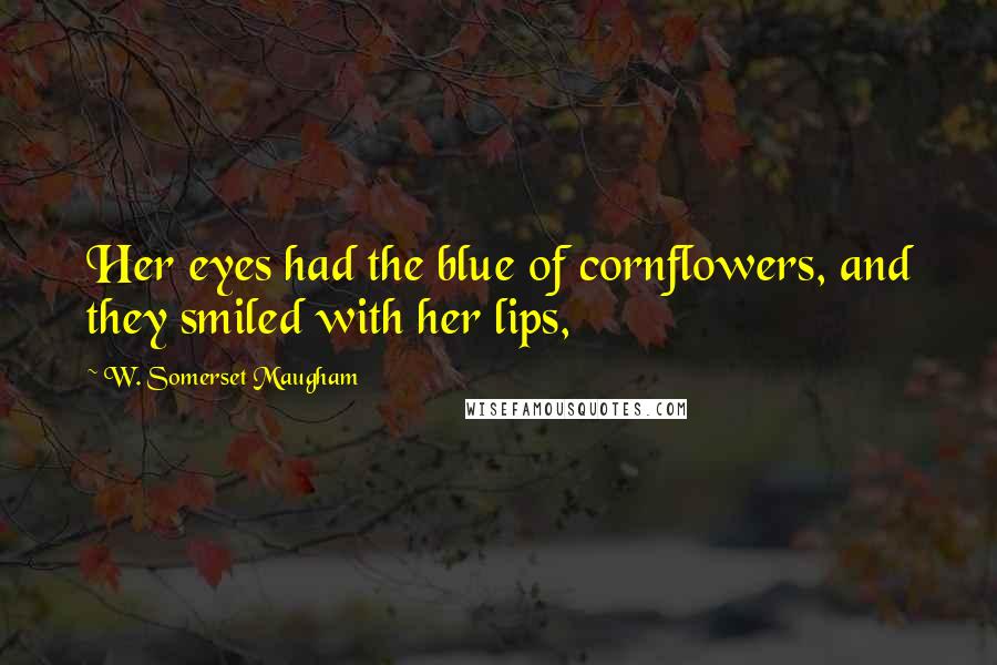 W. Somerset Maugham Quotes: Her eyes had the blue of cornflowers, and they smiled with her lips,