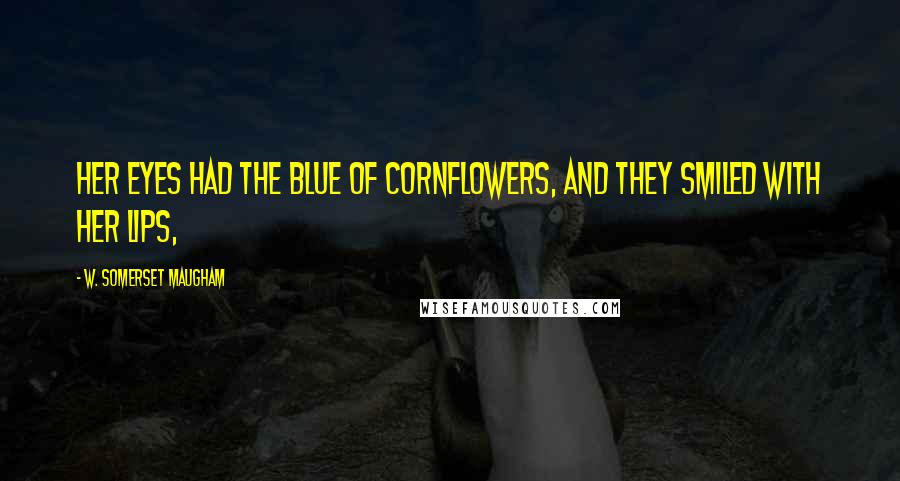 W. Somerset Maugham Quotes: Her eyes had the blue of cornflowers, and they smiled with her lips,