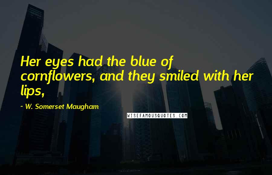 W. Somerset Maugham Quotes: Her eyes had the blue of cornflowers, and they smiled with her lips,