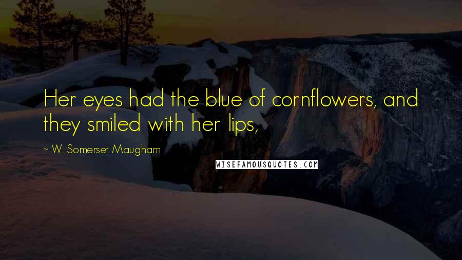 W. Somerset Maugham Quotes: Her eyes had the blue of cornflowers, and they smiled with her lips,