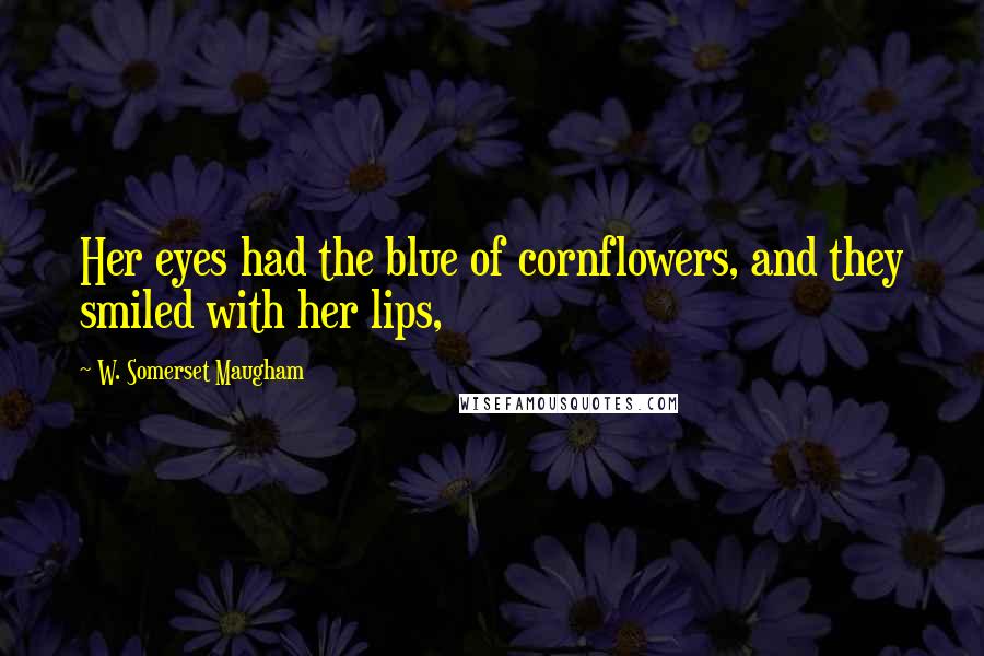 W. Somerset Maugham Quotes: Her eyes had the blue of cornflowers, and they smiled with her lips,